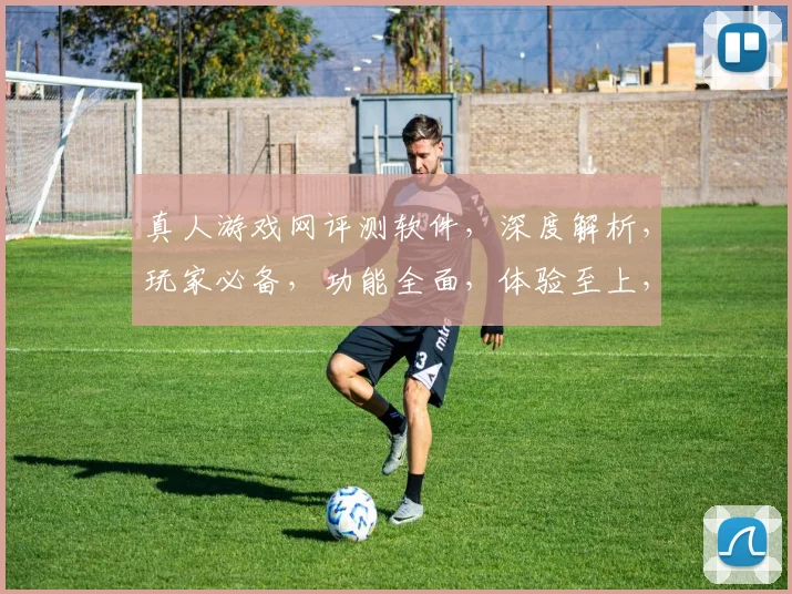 真人游戏网评测软件，深度解析，玩家必备，功能全面，体验至上，三重亮点，一网打尽