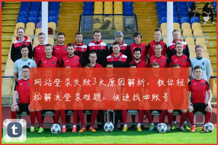 网站登录失败3大原因解析，教你轻松解决登录难题，快速找回账号
