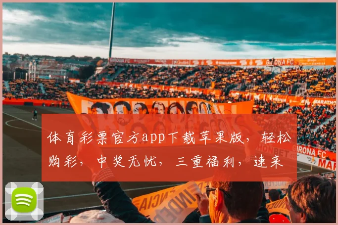 体育彩票官方app下载苹果版，轻松购彩，中奖无忧，三重福利，速来体验