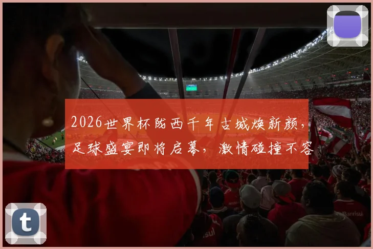 2026世界杯陇西千年古城焕新颜，足球盛宴即将启幕，激情碰撞不容错过