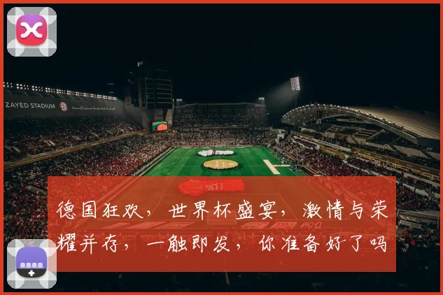 德国狂欢，世界杯盛宴，激情与荣耀并存，一触即发，你准备好了吗
