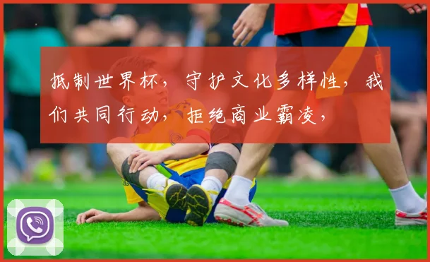 抵制世界杯，守护文化多样性，我们共同行动，拒绝商业霸凌，