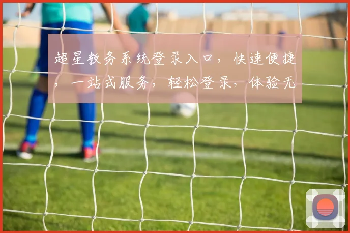 超星教务系统登录入口，快速便捷，一站式服务，轻松登录，体验无忧，三步搞定