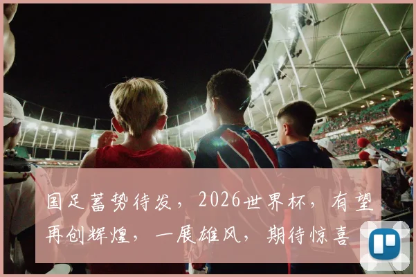 国足蓄势待发，2026世界杯，有望再创辉煌，一展雄风，期待惊喜