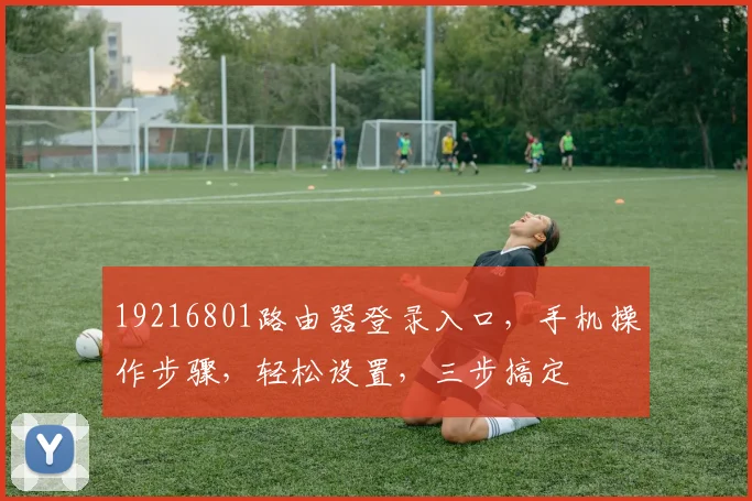 19216801路由器登录入口，手机操作步骤，轻松设置，三步搞定