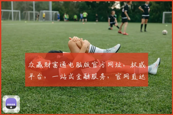 众赢财富通电脑版官方网址，权威平台，一站式金融服务，官网直达，体验三重惊喜，安全保障