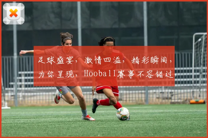 足球盛宴，激情四溢，精彩瞬间，为你呈现，Hooball赛事不容错过，尽享竞技魅力