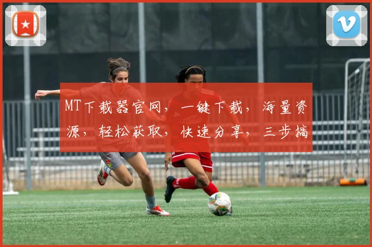 MT下载器官网，一键下载，海量资源，轻松获取，快速分享，三步搞定，体验极致